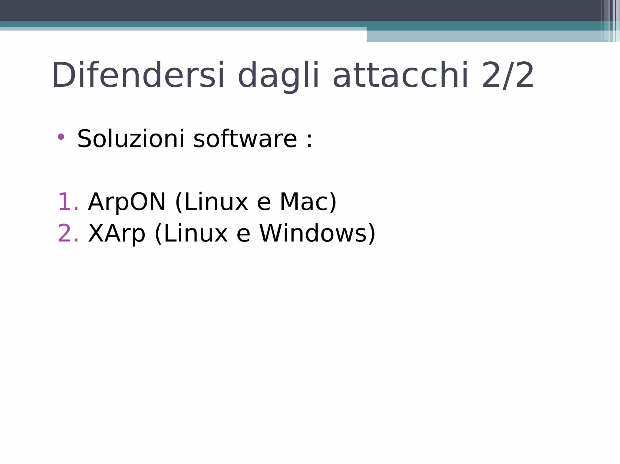 Difendersi dagli attacchi 2/2

    Soluzioni software :

1. ArpON (Linux e Mac)
2. XArp (Linux e Windows)
 
