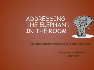 ADDRESSING
THE ELEPHANT
IN THE ROOM
Tackling controversial issues in the classroom
Sumeya Sayid-Mohamud
ARP, 2008
 