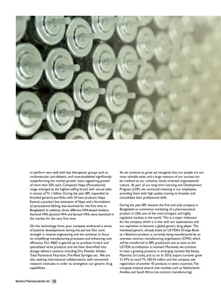 to perform very well, with key therapeutic groups such as          As we continue to grow, we recognize that our people are our
           cardiovascular, anti-diabetic, and musculoskeletal significantly   most valuable asset, and a large measure of our success can
           outperforming the market growth rates, registering growth          be credited to our cohesive, result–oriented organizational
           of more than 50% each. Company’s Napa (Paracetamol)                culture. As part of our long term Learning and Development
           range emerged as the highest selling brand, with annual sales      Program (LDP), we continued investing in our employees,
           in excess of Tk 1 billion. During the year, BPL expanded its       providing them with high quality training to broaden and
           branded generics portfolio with 34 new products. Napa              consolidate their professional skills.
           Extend, a product line extension of Napa and a formulation
           of paracetamol 665mg, was launched for the first time in           During the year, BPL became the first and only company in
           Bangladesh. In addition, three different HFA-based inhalers,       Bangladesh to commence marketing of a pharmaceutical
           Aeronid HFA, Ipramid HFA and Iprasol HFA, were launched in         product in USA, one of the most stringent and highly
           the market, for the very first time.                               regulated markets in the world. This is a major milestone
                                                                              for the company which is in line with our expectations and
           On the technology front, your company embraced a series            our aspiration to become a global generic drug player. The
           of positive developments during the period. Our core               marketed generic, already listed on US FDA’s Orange Book
           strength is reverse engineering and we continue to focus           as a Beximco product, is currently being manufactured by an
           on simplifying manufacturing processes and enhancing cost          overseas contract manufacturing organization (CMO) which
           efficiency. Our R&D is geared up to produce hi-tech and            will be transferred to BPL production site as soon as the
           specialized niche products and we have diversified into            US FDA accreditation is received. Moreover, we continue
           dosage delivery systems including Dry Powder Inhaler,              to have a growing presence in emerging markets like Kenya,
           Total Parenteral Nutrition, Pre-filled Syringes etc. We are        Myanmar, Sri Lanka, and so on. In 2010, export turnover grew
           also seeking international collaborations with renowned            21.47% to reach Tk. 330.54 million and the company saw
           research institutes in order to strengthen our generic drug        registration of another 45 products in seven countries. The
           capabilities.                                                      company entered several new markets such as Netherlands
                                                                              Antilles, and South Africa (via contract manufacturing).

Beximco Pharmaceuticals Ltd.   12
 