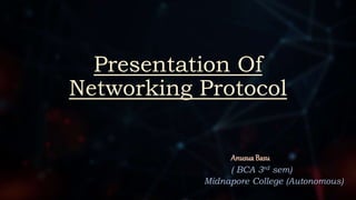 Presentation Of
Networking Protocol
Anusua Basu
( BCA 3rd sem)
Midnapore College (Autonomous)
 