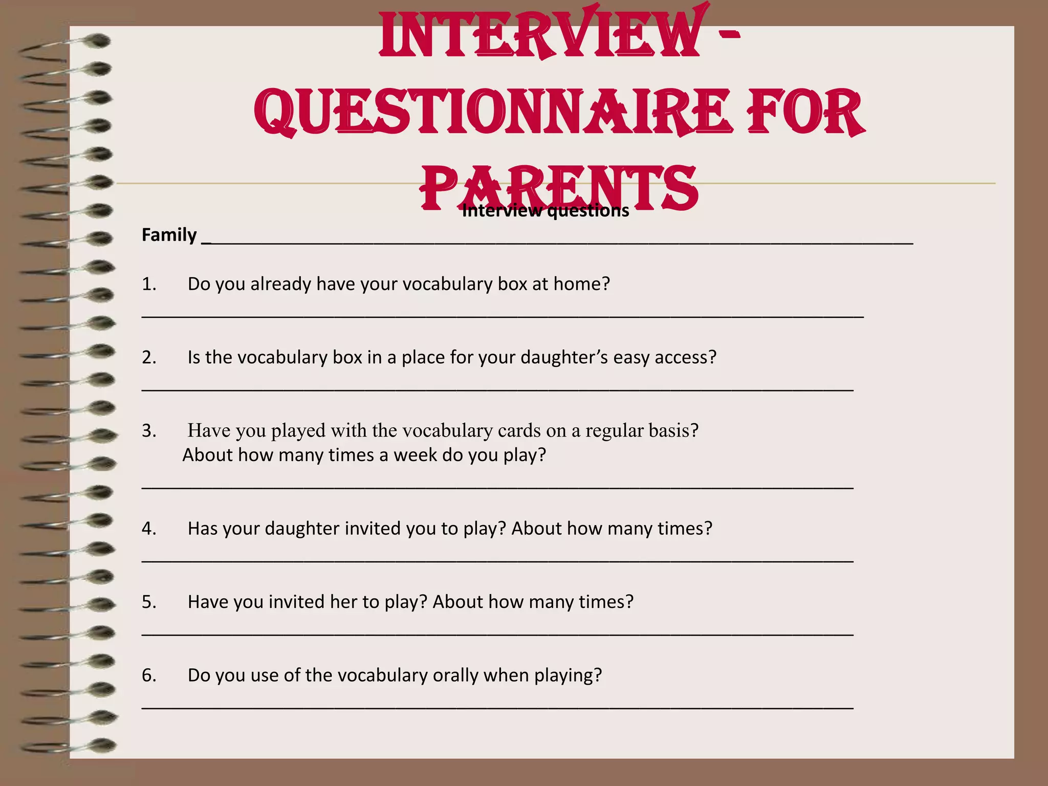 Interview - Questionnaire for parentsOctober 19, 2009Dear parents, You are cordially invited to meet us on Friday October 23rd  -after receiving the grade report- to let us know how things have been working at home concerning our English project. Please, answer the questionnaire attached, and bring it along with your comments, questions or doubts.Thanks for your support. Student’s name ________________________________________________________________We received the questionnaire and the invitation for an interview concerning Premontessori English project.Mother’s/Father’s name_______________________________________________________________________________________________________________________