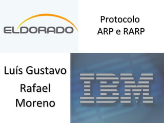 ProtocoloProtocolo
ARP e RARPARP e RARP
Luís GustavoLuís Gustavo
RafaelRafael
MorenoMoreno
 