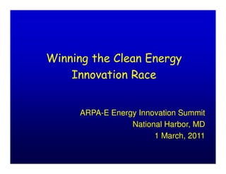 Winning the Clean Energy
    Innovation Race


     ARPA-E Energy Innovation Summit
                 National Harbor, MD
                       1 March, 2011
 