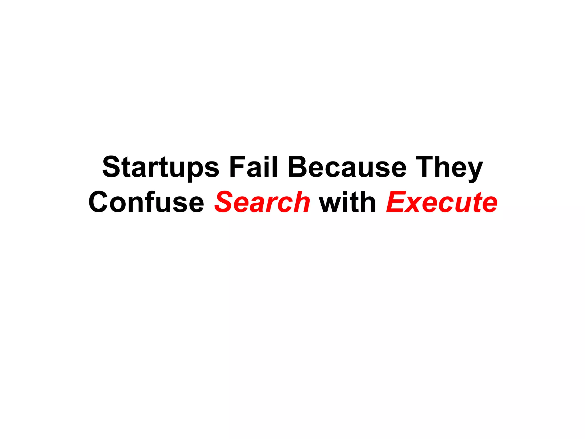 Startups Fail Because They
Confuse Search with Execute
 