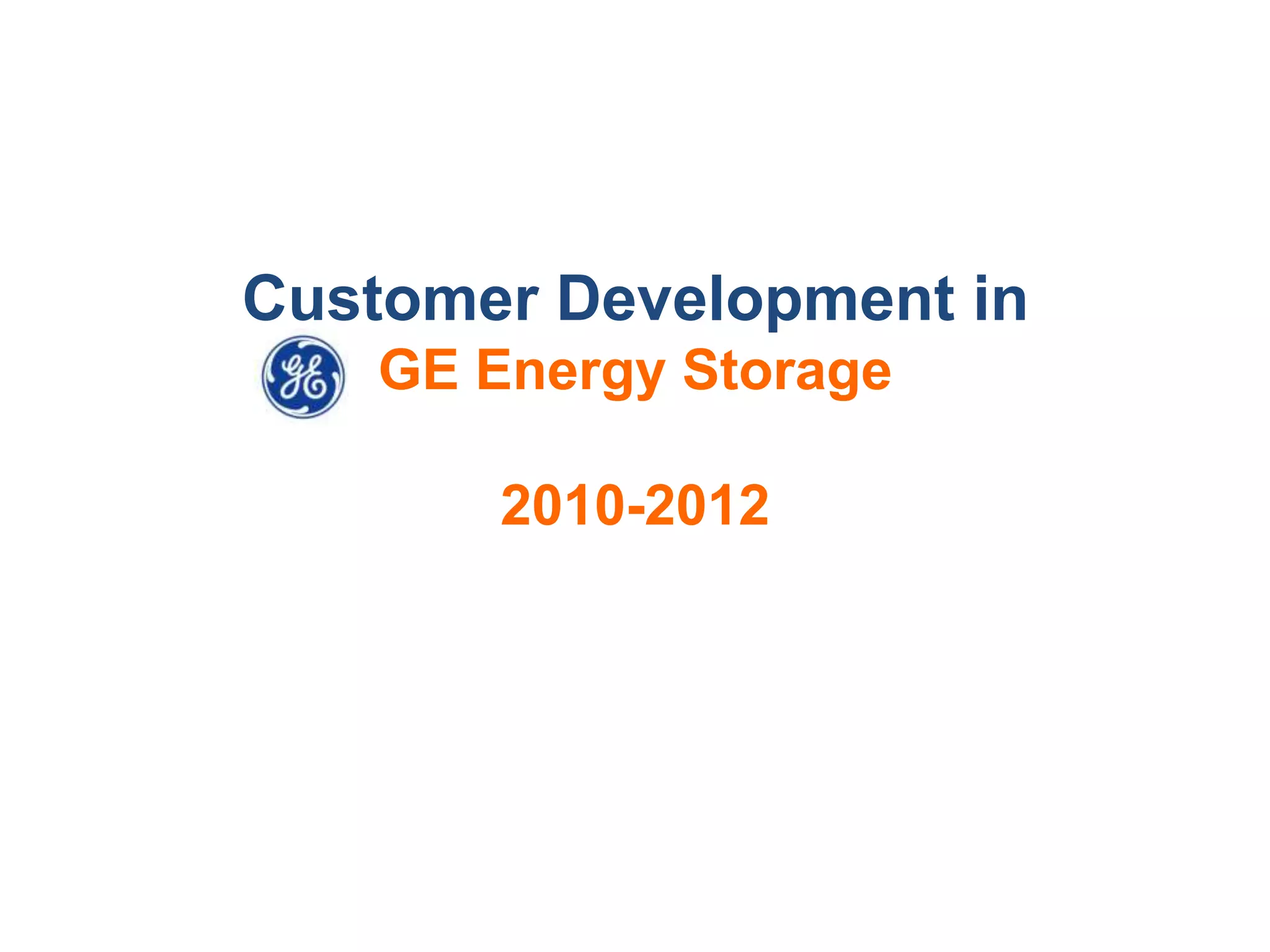 Customer Development in
   GE Energy Storage

       2010-2012
 