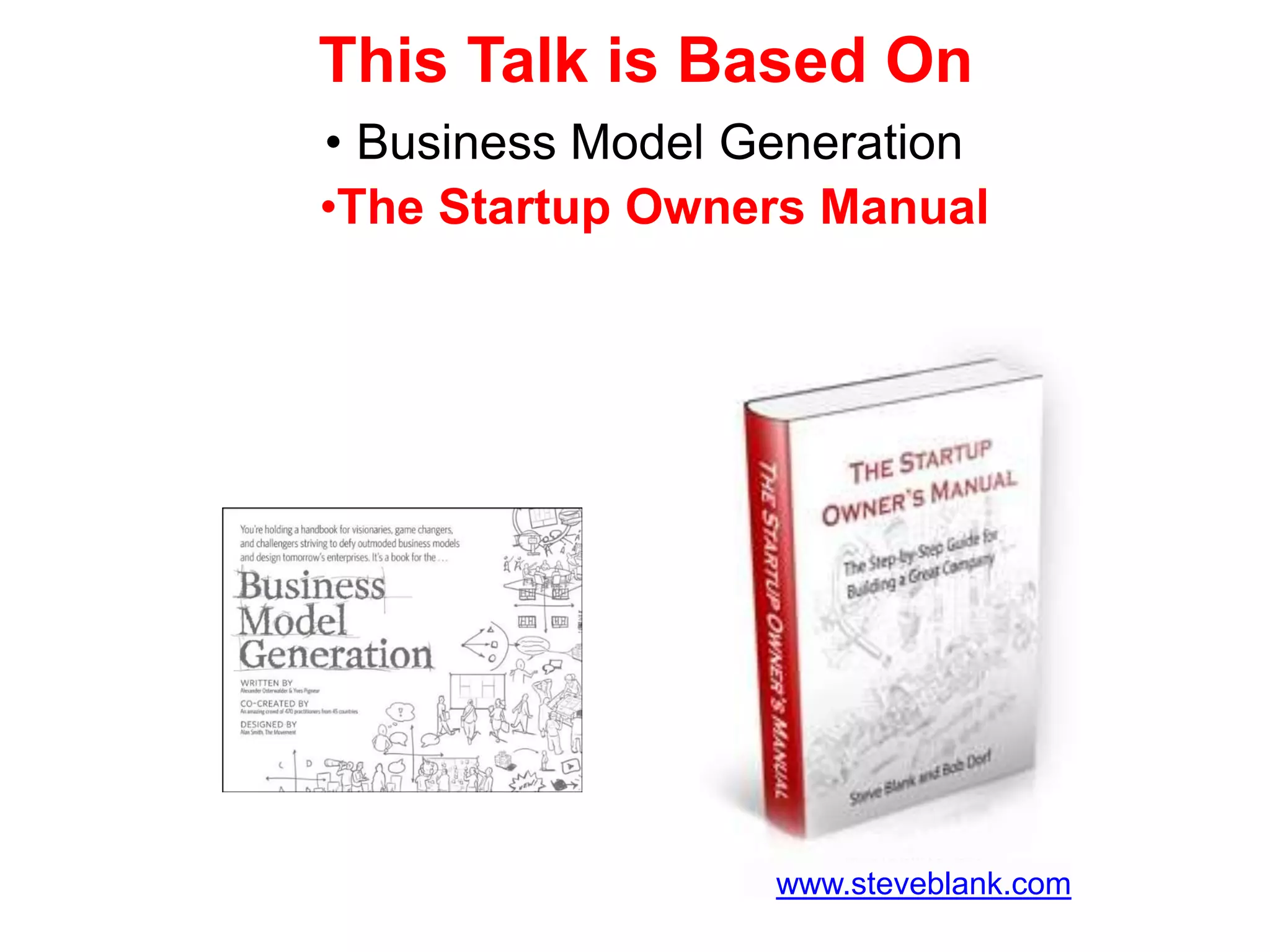 This Talk is Based On
• Business Model Generation
 • Four Steps Owners Manual
•The Startup to the Epiphany




                   www.steveblank.com
 