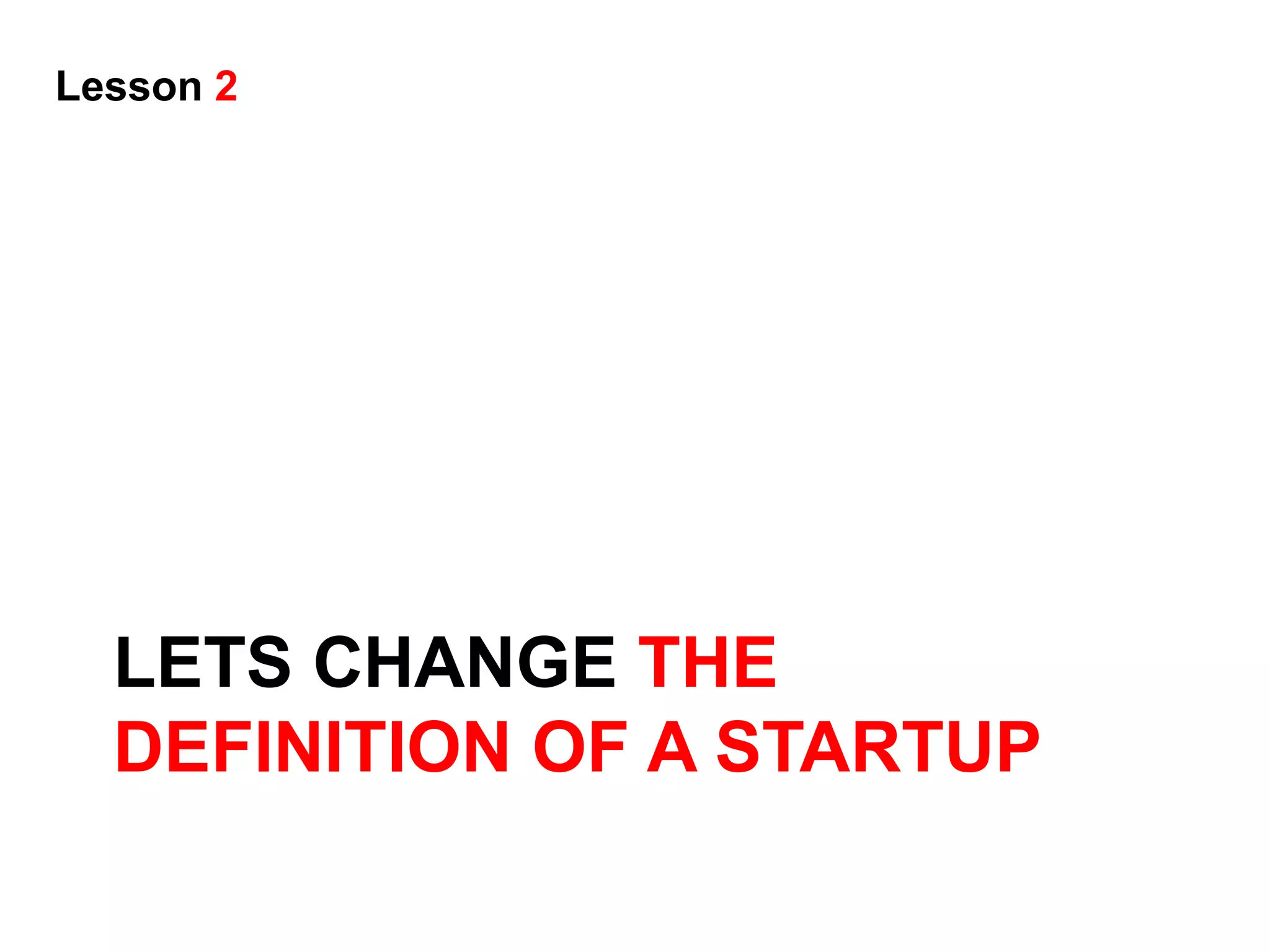 Lesson 2




  LETS CHANGE THE
  DEFINITION OF A STARTUP
 