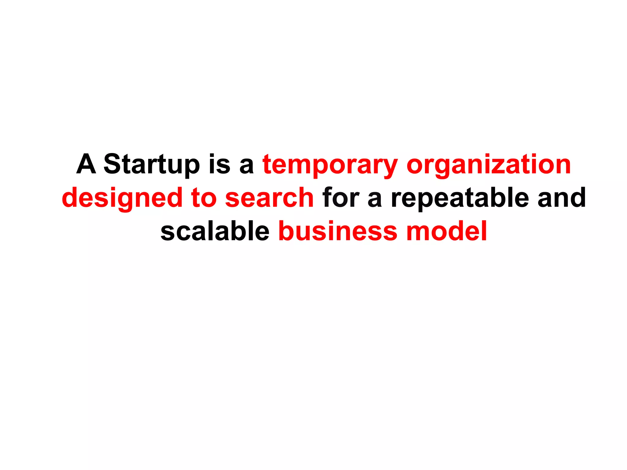 A Startup is a temporary organization
designed to search for a repeatable and
       scalable business model
 