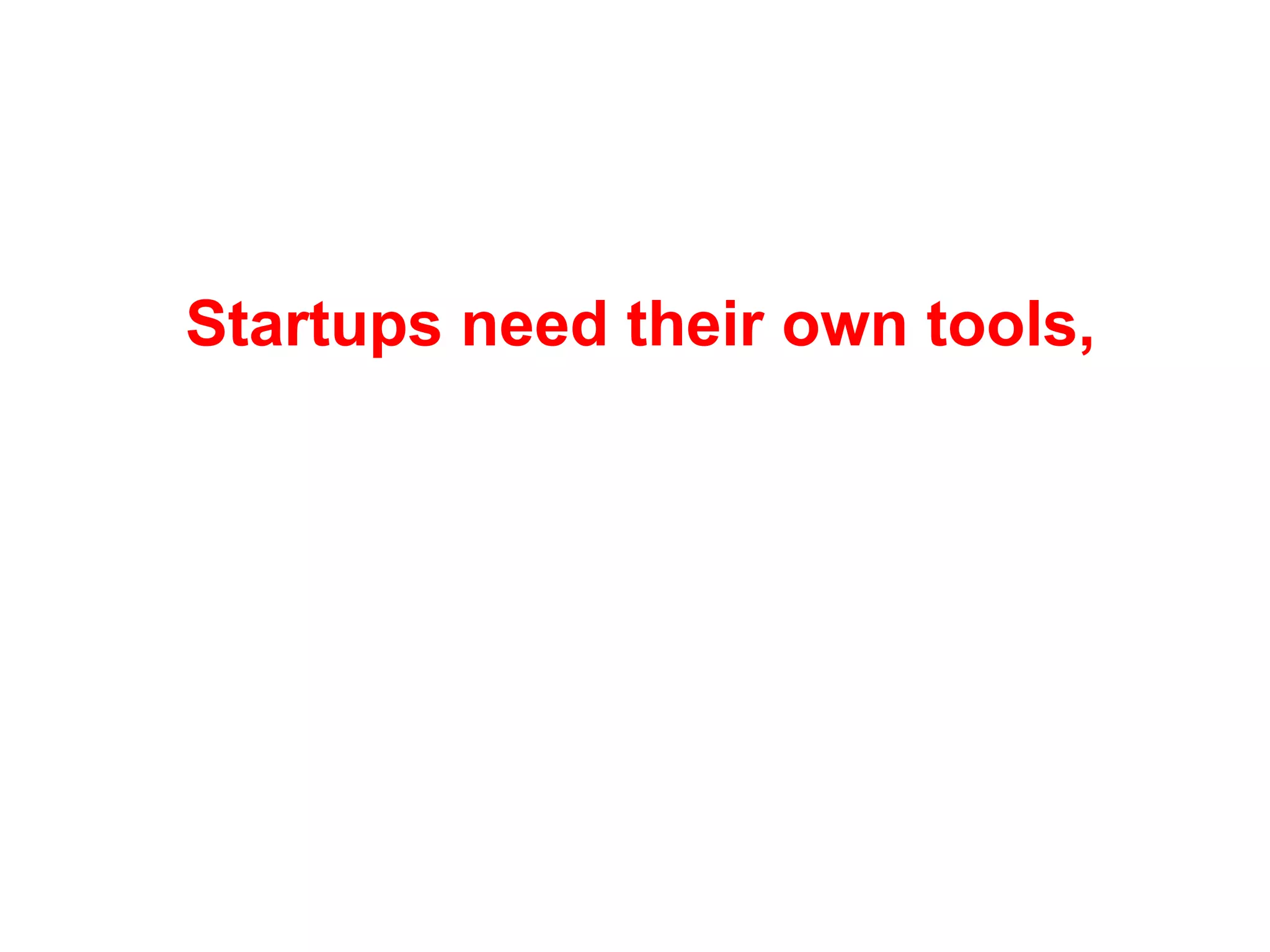 Startups need their own tools,
  different from those used
    in existing companies
 