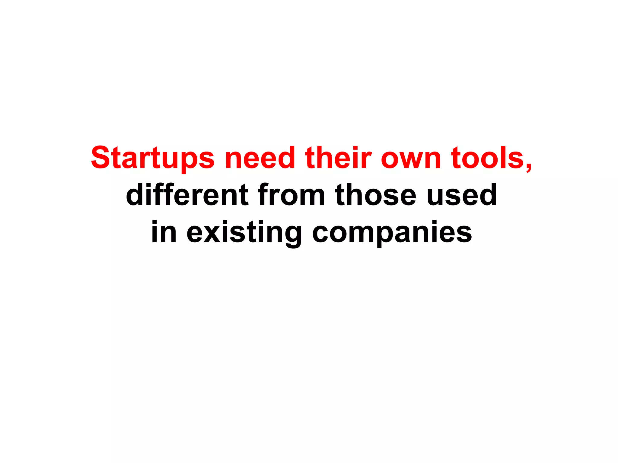 Startups need their own tools,
  different from those used
    in existing companies
 