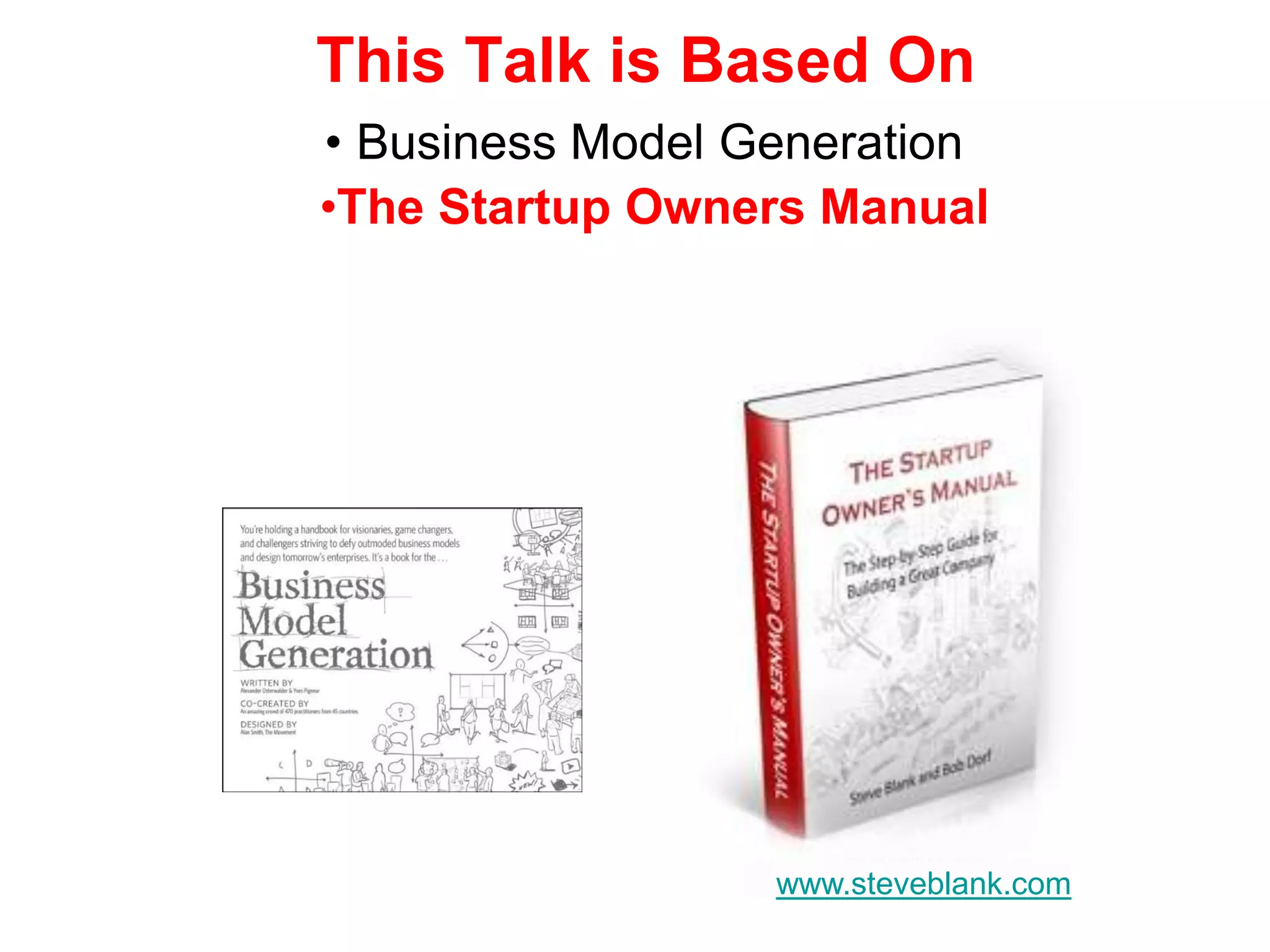 This Talk is Based On
• Business Model Generation
 • Four Steps Owners Manual
•The Startup to the Epiphany




                   www.steveblank.com
 