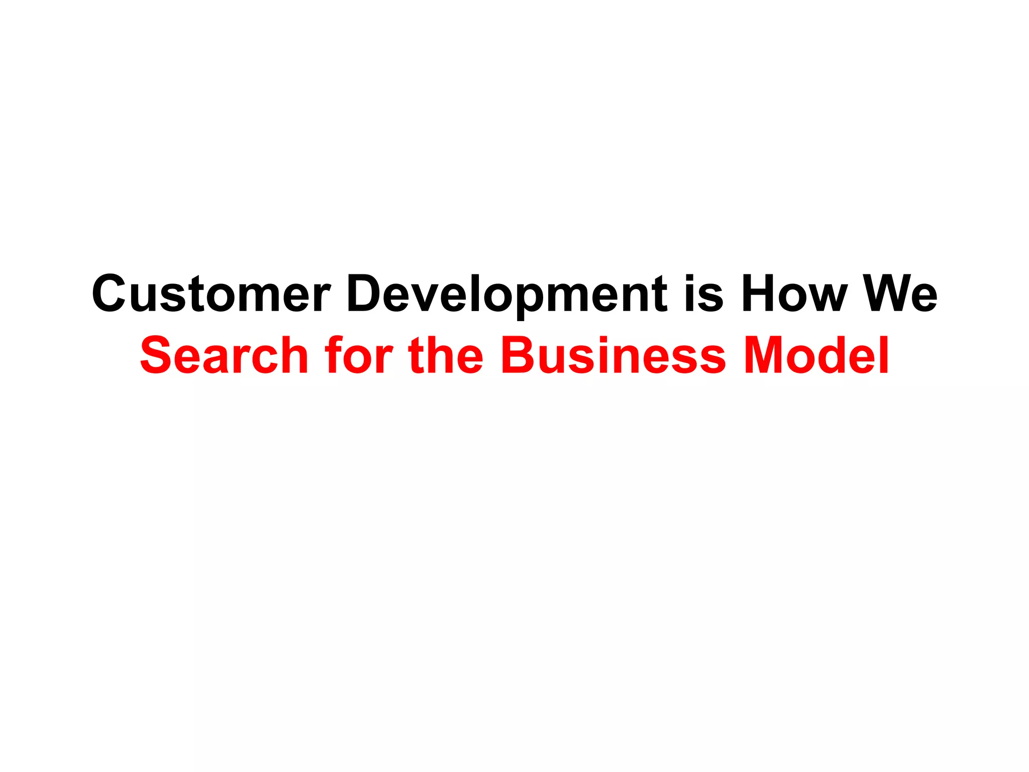 Customer Development is How We
 Search for the Business Model
 