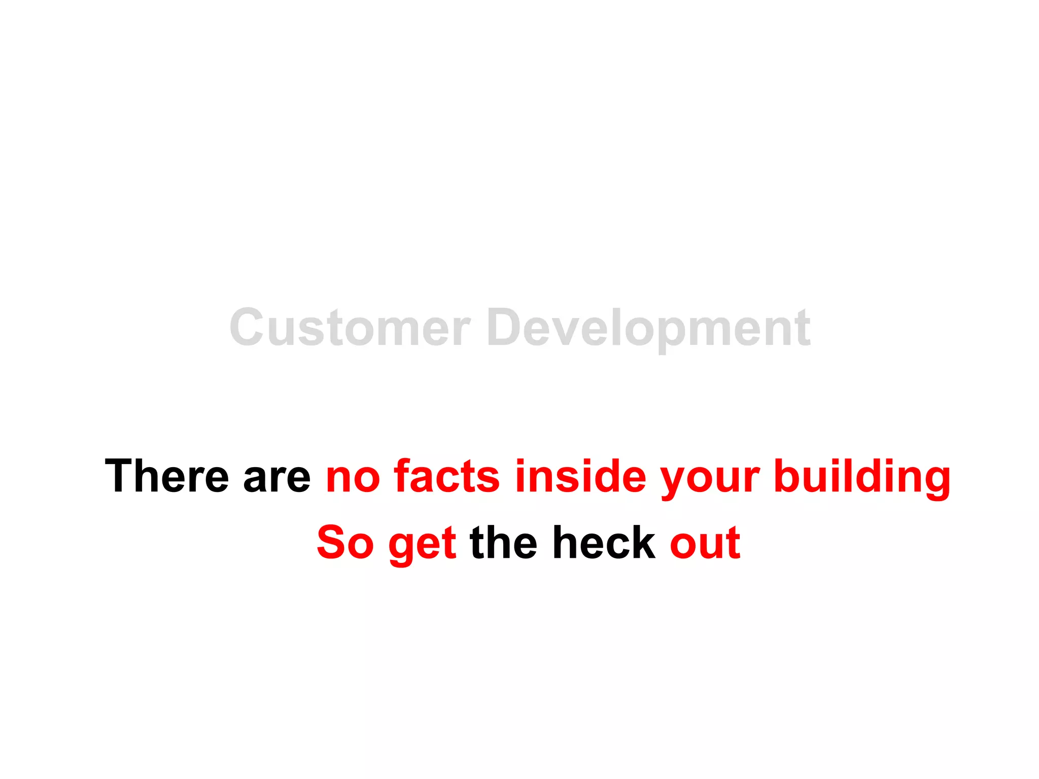 Customer Development

There are no facts inside your building
         So get the heck out
 