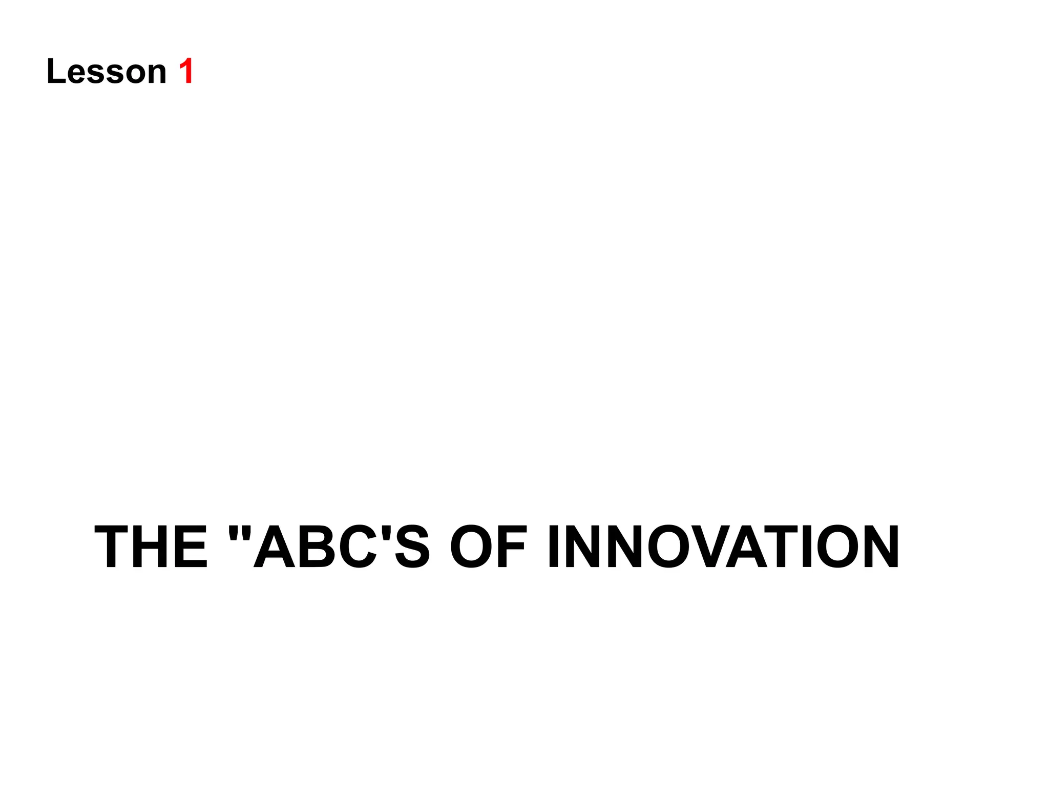 Lesson 1




  THE "ABC'S OF INNOVATION
 