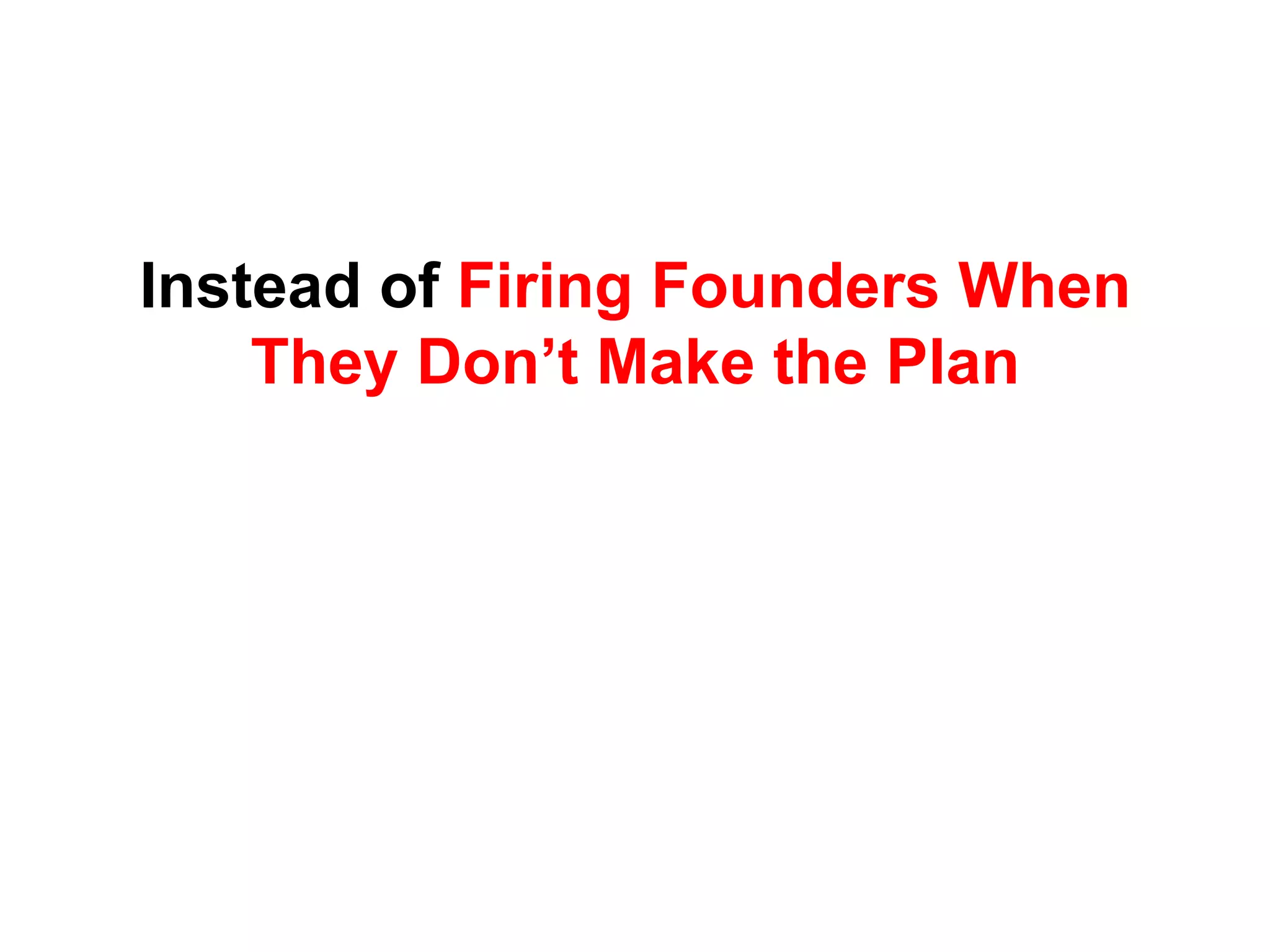 Instead of Firing Founders When
    They Don’t Make the Plan
 