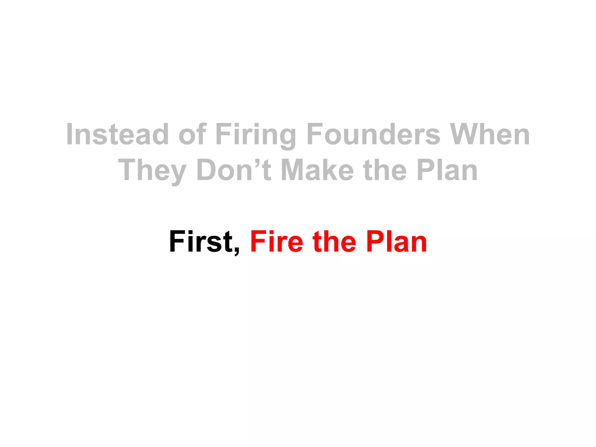 Instead of Firing Founders When
    They Don’t Make the Plan

      First, Fire the Plan
 
