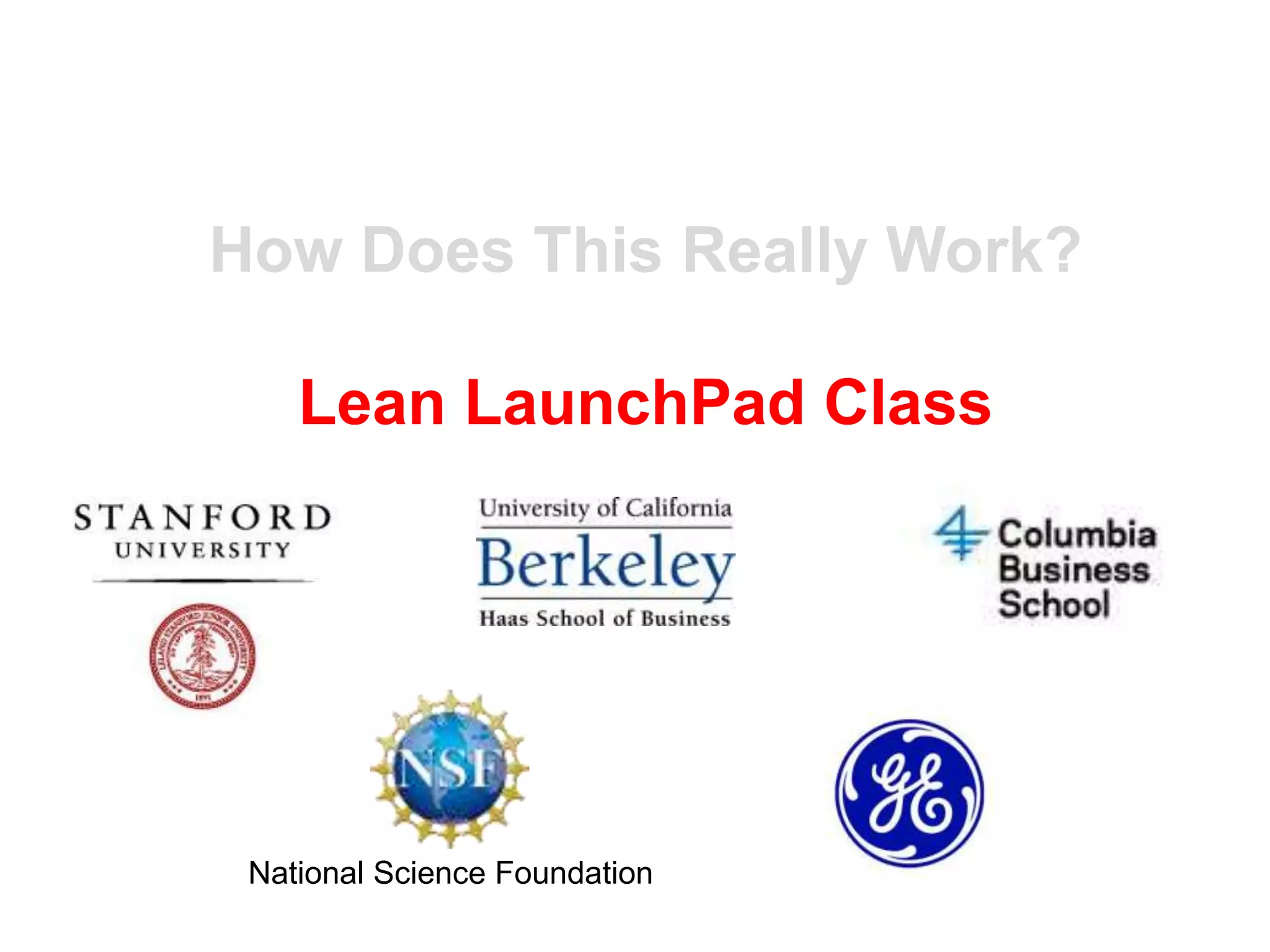How Does This Really Work?

    Lean LaunchPad Class




 National Science Foundation
 