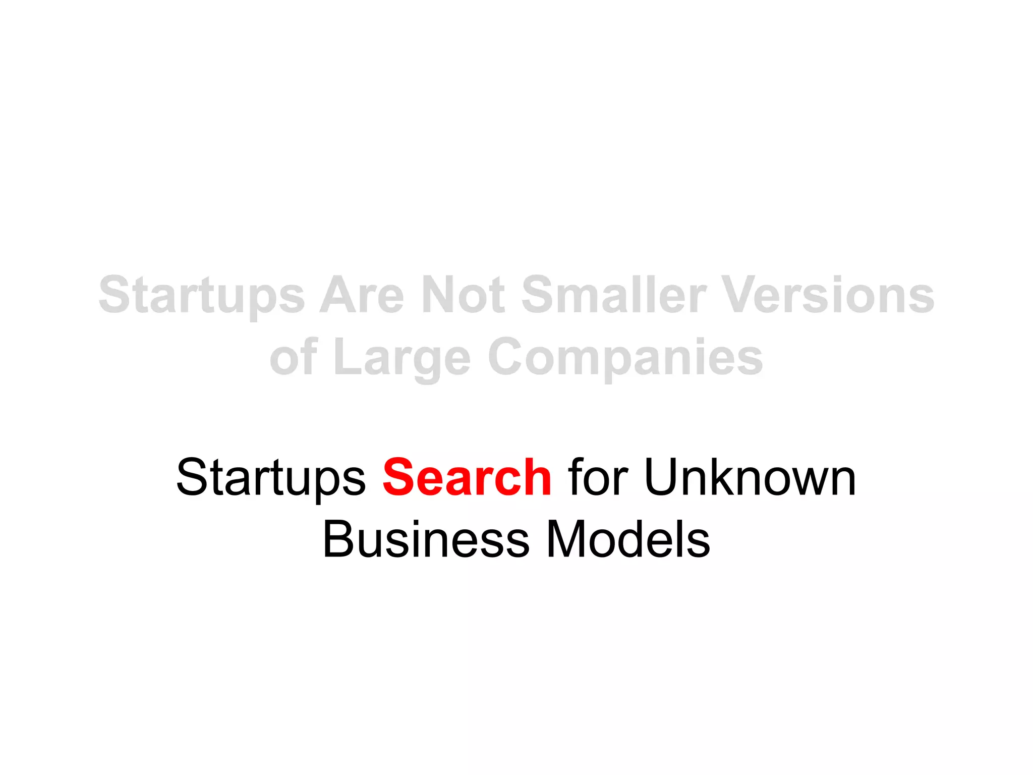 Startups Are Not Smaller Versions
       of Large Companies

   Startups Search for Unknown
         Business Models
 