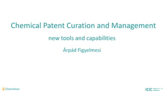 Chemical Patent Curation and Management 
new tools and capabilities 
Árpád Figyelmesi  