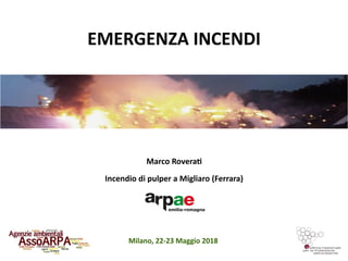Milano, 22-23 Maggio 2018
Marco Roverat
Incendio di pulper a Migliaro (Ferrara)
EMERGENZA INCENDI
 