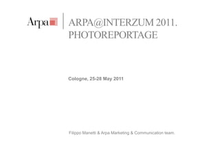ARPA@INTERZUM 2011.
PHOTOREPORTAGE



Cologne, 25-28 May 2011




Filippo Manetti & Arpa Marketing & Communication team.
 