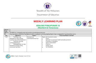 Address: Taguitic, Kapatagan, Lanao del Norte
Republic of the Philippines
Department of Education
____________________________________________________________________________
WEEKLY LEARNING PLAN
ARALING PANLIPUNAN 10
(Resilient & Tenacious)
Quarter 1
Week 1
MELCs AP10PKI-Ia-1 Naipapaliwanag ang konsepto ng kontemporaryong isyu
PS Ang mag-aaral ay nakabubuo ng angkop na plano sa pagtugon sa among pangkapaligiran tungo sa pagpapabuti ng pamumuhay ng tao.
Day Objectives Topic/s Classroom-Based Activities
2 & 5 • Naibibigay ang
kahulugan ng mga salitang
Lipunan, Isyu at Kontemporaryo
• Nakikilala ang mga
isyung panlipunan at
• Makapagbibigay ng mga
halimbawa ng mga isyung
nararanasan ng bansa.
Konsepto ng
kontemporaryong Isyu
Begin with classroom routine:
a. Prayer
b. Reminder of classroom health and safety protocols
c. Checking of Attendance
d. Quick “kumustuhan”
e. Check In
f. Energy Check
g. Set Guidelines
 