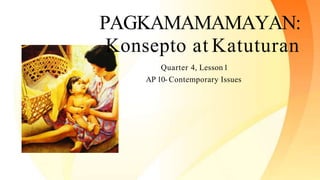 PAGKAMAMAMAYAN:
Konsepto at Katuturan
Quarter 4, Lesson1
AP 10- Contemporary Issues
 