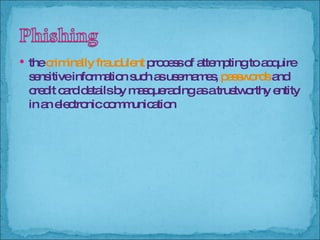 the  criminally   fraudulent  process of attempting to acquire sensitive information such as usernames,  passwords  and credit card details by masquerading as a trustworthy entity in an electronic communication 
