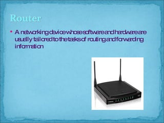 A networking device whose software and hardware are usually tailored to the tasks of routing and forwarding information 