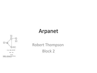 Arpanet
Robert Thompson
Block 2
 
