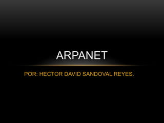 POR: HECTOR DAVID SANDOVAL REYES.
ARPANET
 