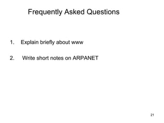 Frequently Asked Questions



1.   Explain briefly about www

2.   Write short notes on ARPANET




                                    21
 