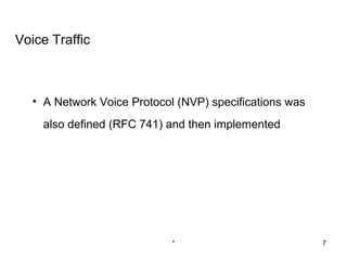 Voice Traffic



   • A Network Voice Protocol (NVP) specifications was
     also defined (RFC 741) and then implemented




                             *                           7
 