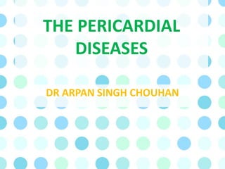 THE PERICARDIAL
DISEASES
DR ARPAN SINGH CHOUHAN
 