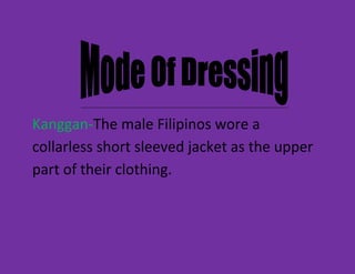 Kanggan-The male Filipinos wore a
collarless short sleeved jacket as the upper
part of their clothing.
 