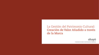 La Gestión del Patrimonio Cultural:
Creación de Valor Añadido a través
de la Marca
COMISARIADO DE MARCA E INVESTIGACIÓN EN TENDENCIAS
 