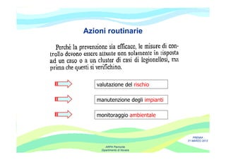 Azioni routinarie




   valutazione del rischio

   manutenzione degli impianti

   monitoraggio ambientale


                                     PREMIA
                                 21 MARZO 2012

        ARPA Piemonte
     Dipartimento di Novara
 