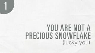 1

          YOU ARE NOT A
    PRECIOUS SNOWFLAKE
              (lucky you)
 