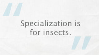 “
Specialization is
  for insects.
 