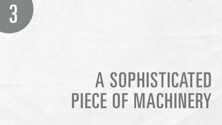 3

       A SOPHISTICATED
    PIECE OF MACHINERY
 