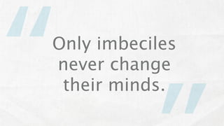 “
Only imbeciles
never change
 their minds.
 