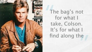 “
The bag’s not
   for what I
take, Colson.
It’s for what I
ﬁnd along the

            ”
 