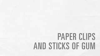 PAPER CLIPS
AND STICKS OF GUM
 