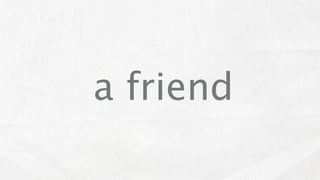 a friend
 