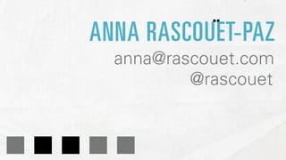 ..
   ANNA RASCOUET-PAZ



.....
     anna@rascouet.com
             @rascouet
 