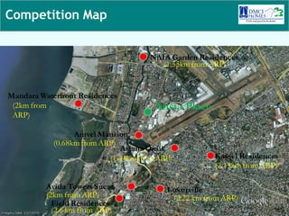 Competition Map


                                     NAIA Garden Residences
                                        (1.55km from ARP)


Mandara Waterfront Residences
 (2km from                             Arista Place
 ARP)

                  Amvel Mansion
            (0.68km from ARP)
                              Asiana Oasis
                           (1.34km from ARP)          Kassel Residences
                                                      (2.15km from ARP)

          Avida Towers Sucat              Luxurville
          (2km from ARP)                   (2.22 km from ARP)
            Field Residences
            (2.6 km from ARP)
 