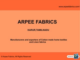 ARPEE FABRICS
KARUR,TAMILNADU
Manufacturers and exporters of Cotton made home textiles
and Linen fabrics
www.arpeefabrics.com/
© Arpee Fabrics, All Rights Reserved
 