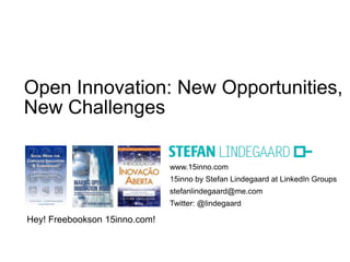 Open Innovation: New Opportunities,
New Challenges

                               www.15inno.com
                               15inno by Stefan Lindegaard at LinkedIn Groups
                               stefanlindegaard@me.com
                               Twitter: @lindegaard

Hey! Freebookson 15inno.com!
 
