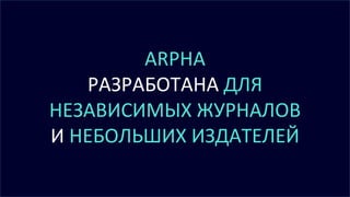ARPHA
РАЗРАБОТАНА ДЛЯ
НЕЗАВИСИМЫХ ЖУРНАЛОВ
И НЕБОЛЬШИХ ИЗДАТЕЛЕЙ
 