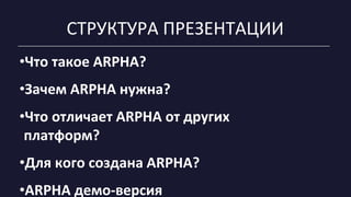 •Что такое ARPHA?
•Зачем ARPHA нужна?
•Что отличает ARPHA от других
платформ?
•Для кого создана ARPHA?
•ARPHA демо-версия
СТРУКТУРА ПРЕЗЕНТАЦИИ
 